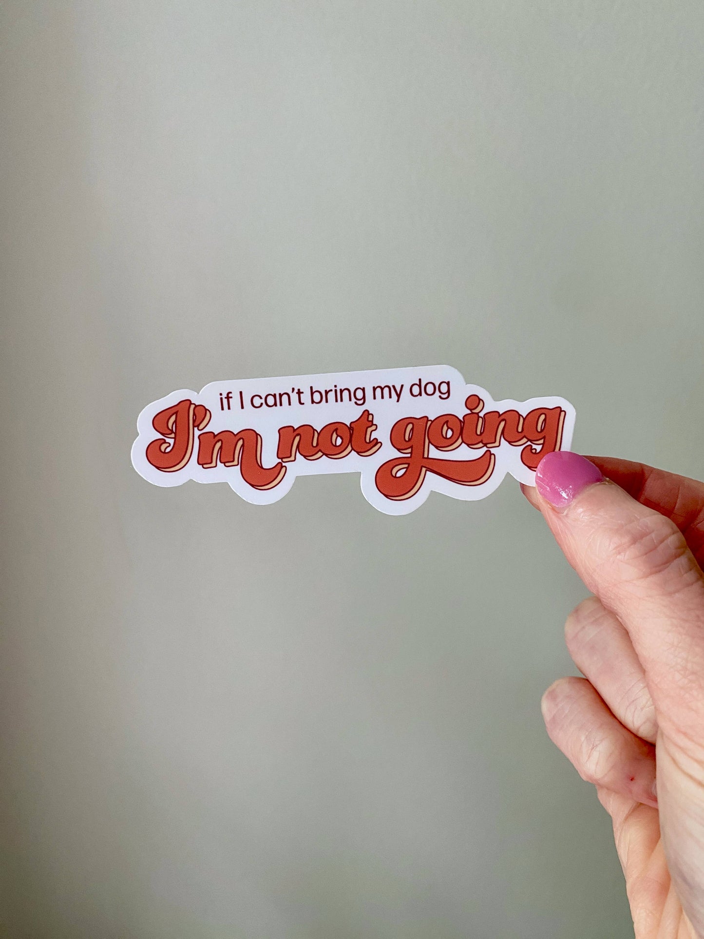 If I Can't Bring My Dog I'm Not Going Dog Mom Sticker