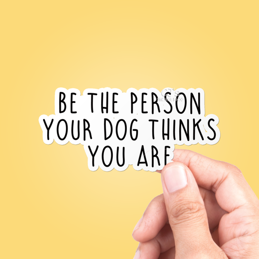 Be The Person Your Dog Thinks You Are Sticker Vinyl Decal