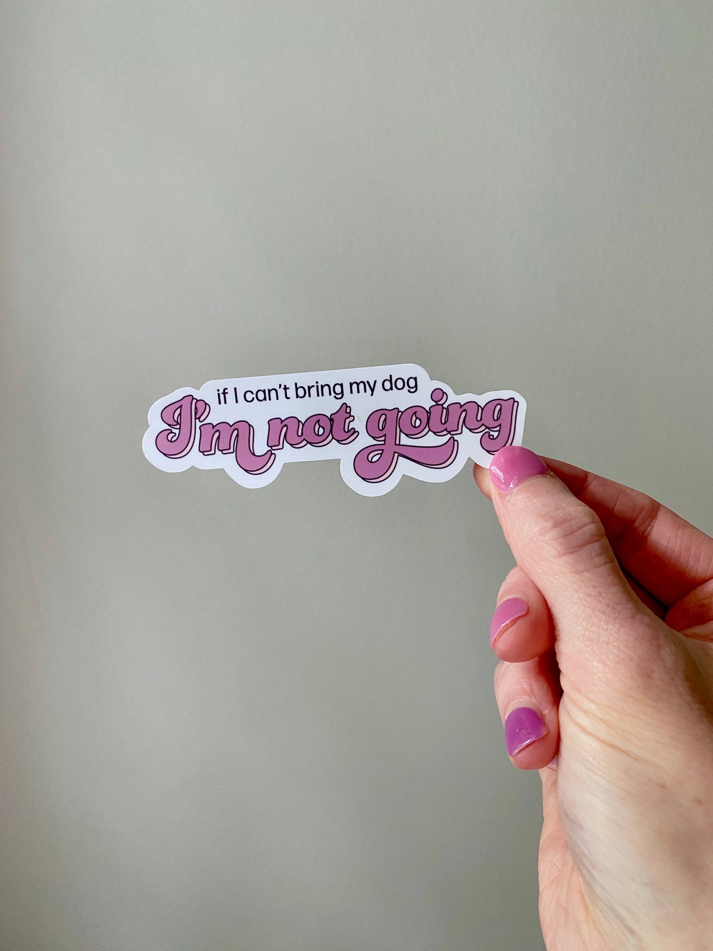If I Can't Bring My Dog I'm Not Going Dog Mom Sticker